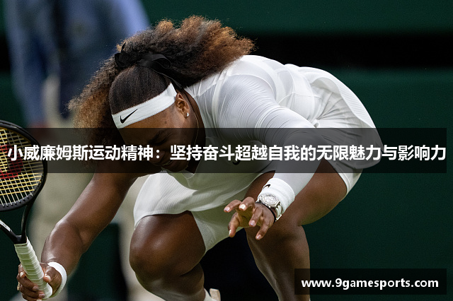 小威廉姆斯运动精神:坚持奋斗超越自我的无限魅力与影响力 小威廉姆斯运动精神:坚持奋斗超越自我的无限魅力与影响力