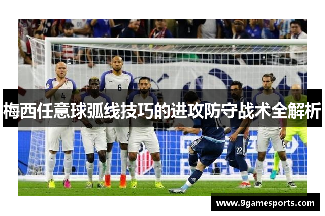 梅西任意球弧线技巧的进攻防守战术全解析 梅西任意球弧线技巧的进攻防守战术全解析