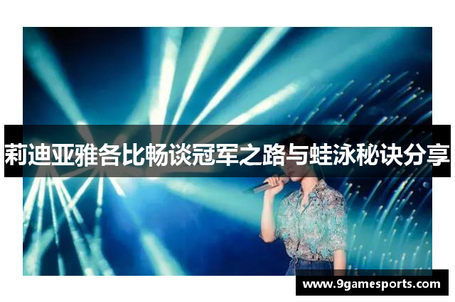 莉迪亚雅各比畅谈冠军之路与蛙泳秘诀分享 莉迪亚雅各比畅谈冠军之路与蛙泳秘诀分享