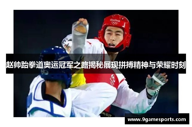 赵帅跆拳道奥运冠军之路揭秘展现拼搏精神与荣耀时刻
