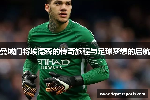 曼城门将埃德森的传奇旅程与足球梦想的启航 曼城门将埃德森的传奇旅程与足球梦想的启航
