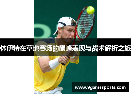 休伊特在草地赛场的巅峰表现与战术解析之旅 休伊特在草地赛场的巅峰表现与战术解析之旅