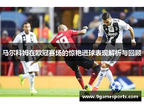 马尔科姆在欧冠赛场的惊艳进球表现解析与回顾 马尔科姆在欧冠赛场的惊艳进球表现解析与回顾