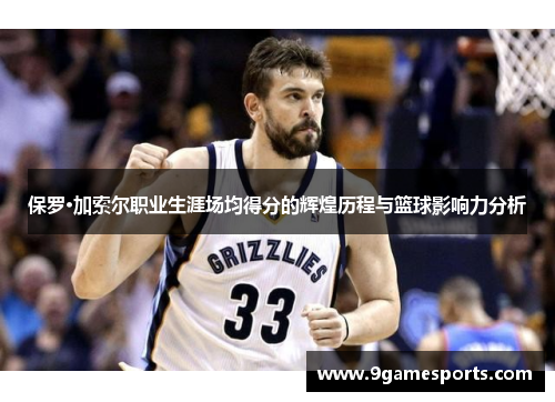 保罗·加索尔职业生涯场均得分的辉煌历程与篮球影响力分析 保罗·加索尔职业生涯场均得分的辉煌历程与篮球影响力分析