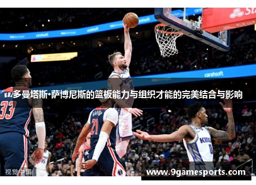 多曼塔斯·萨博尼斯的篮板能力与组织才能的完美结合与影响 多曼塔斯·萨博尼斯的篮板能力与组织才能的完美结合与影响