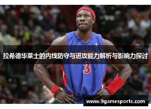 拉希德华莱士的内线防守与进攻能力解析与影响力探讨 拉希德华莱士的内线防守与进攻能力解析与影响力探讨