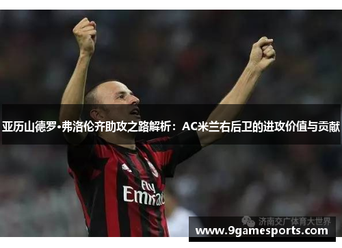 亚历山德罗·弗洛伦齐助攻之路解析:AC米兰右后卫的进攻价值与贡献 亚历山德罗·弗洛伦齐助攻之路解析:AC米兰右后卫的进攻价值与贡献