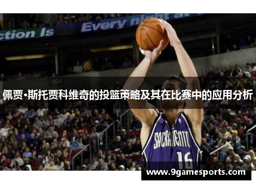 佩贾·斯托贾科维奇的投篮策略及其在比赛中的应用分析 佩贾·斯托贾科维奇的投篮策略及其在比赛中的应用分析