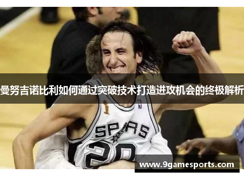 曼努吉诺比利如何通过突破技术打造进攻机会的终极解析 曼努吉诺比利如何通过突破技术打造进攻机会的终极解析