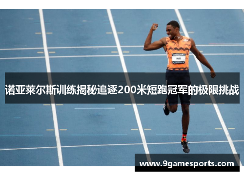 诺亚莱尔斯训练揭秘追逐200米短跑冠军的极限挑战 诺亚莱尔斯训练揭秘追逐200米短跑冠军的极限挑战