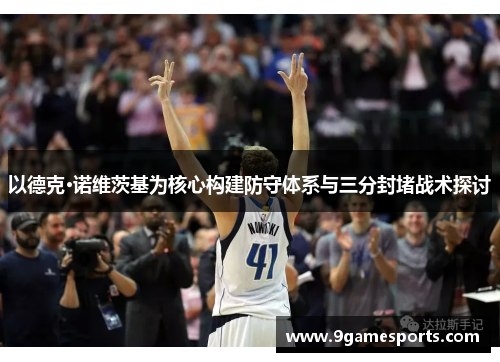 以德克·诺维茨基为核心构建防守体系与三分封堵战术探讨 以德克·诺维茨基为核心构建防守体系与三分封堵战术探讨