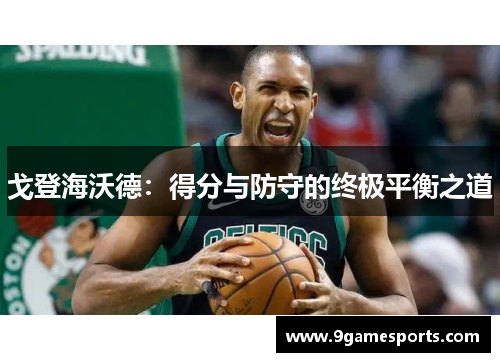 戈登海沃德:得分与防守的终极平衡之道 戈登海沃德:得分与防守的终极平衡之道