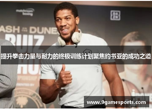 提升拳击力量与耐力的终极训练计划聚焦约书亚的成功之道 提升拳击力量与耐力的终极训练计划聚焦约书亚的成功之道