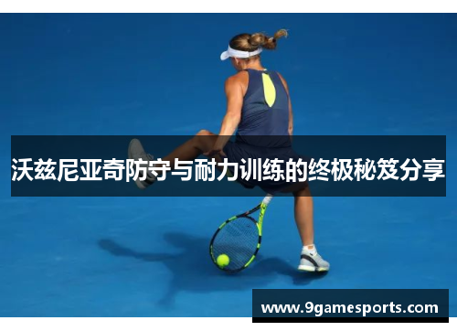 沃兹尼亚奇防守与耐力训练的终极秘笈分享