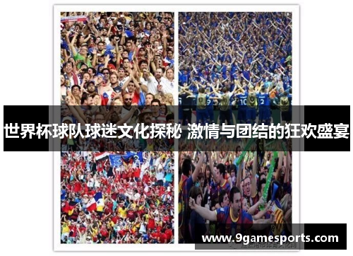 世界杯球队球迷文化探秘 激情与团结的狂欢盛宴 世界杯球队球迷文化探秘 激情与团结的狂欢盛宴