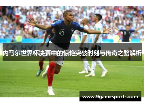 内马尔世界杯决赛中的惊艳突破时刻与传奇之路解析 内马尔世界杯决赛中的惊艳突破时刻与传奇之路解析