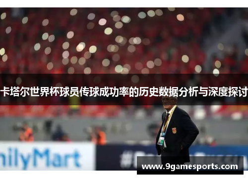 卡塔尔世界杯球员传球成功率的历史数据分析与深度探讨 卡塔尔世界杯球员传球成功率的历史数据分析与深度探讨