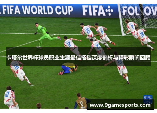卡塔尔世界杯球员职业生涯最佳搭档深度剖析与精彩瞬间回顾