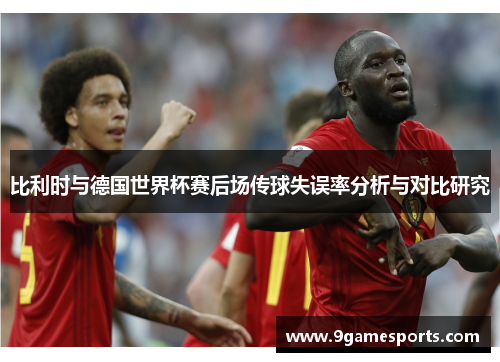 比利时与德国世界杯赛后场传球失误率分析与对比研究