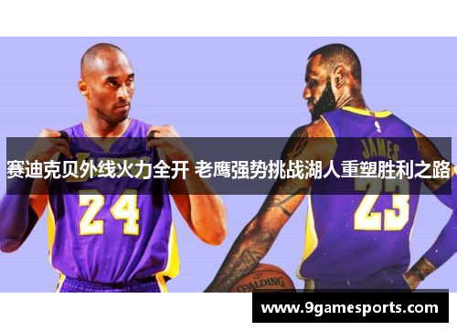 赛迪克贝外线火力全开 老鹰强势挑战湖人重塑胜利之路 赛迪克贝外线火力全开 老鹰强势挑战湖人重塑胜利之路