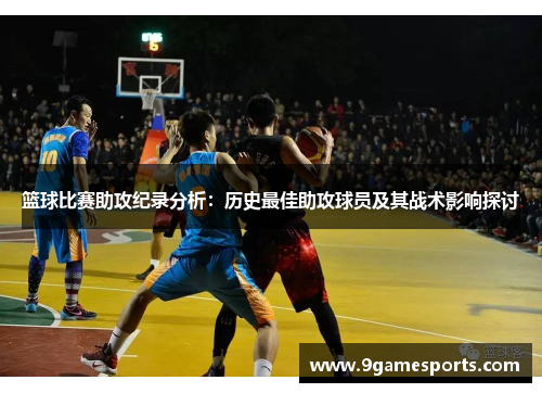 篮球比赛助攻纪录分析:历史最佳助攻球员及其战术影响探讨 篮球比赛助攻纪录分析:历史最佳助攻球员及其战术影响探讨
