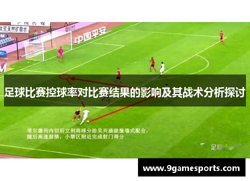 足球比赛控球率对比赛结果的影响及其战术分析探讨 足球比赛控球率对比赛结果的影响及其战术分析探讨
