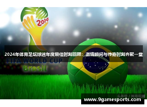 2024年体育足坛球迷年度最佳时刻回顾:激情瞬间与传奇时刻齐聚一堂 2024年体育足坛球迷年度最佳时刻回顾:激情瞬间与传奇时刻齐聚一堂