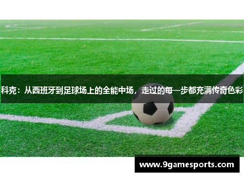 科克:从西班牙到足球场上的全能中场,走过的每一步都充满传奇色彩 科克:从西班牙到足球场上的全能中场,走过的每一步都充满传奇色彩