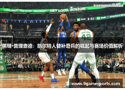 佩顿·普理查德:凯尔特人替补奇兵的崛起与赛场价值解析 佩顿·普理查德:凯尔特人替补奇兵的崛起与赛场价值解析