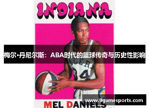 梅尔·丹尼尔斯:ABA时代的篮球传奇与历史性影响 梅尔·丹尼尔斯:ABA时代的篮球传奇与历史性影响
