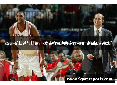 杰夫·范甘迪与特雷西·麦克格雷迪的传奇合作与挑战历程解析 杰夫·范甘迪与特雷西·麦克格雷迪的传奇合作与挑战历程解析