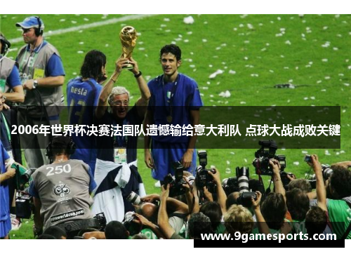 2006年世界杯决赛法国队遗憾输给意大利队 点球大战成败关键 2006年世界杯决赛法国队遗憾输给意大利队 点球大战成败关键