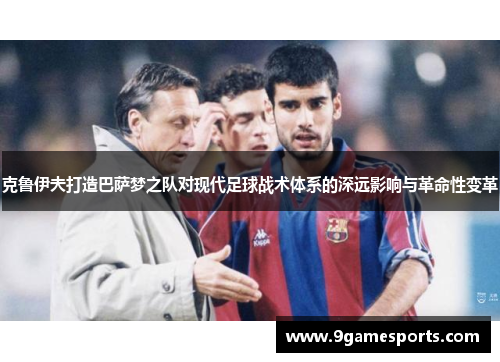 克鲁伊夫打造巴萨梦之队对现代足球战术体系的深远影响与革命性变革 克鲁伊夫打造巴萨梦之队对现代足球战术体系的深远影响与革命性变革