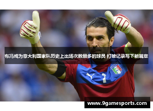 布冯成为意大利国家队历史上出场次数最多的球员 打破记录写下新篇章 布冯成为意大利国家队历史上出场次数最多的球员 打破记录写下新篇章