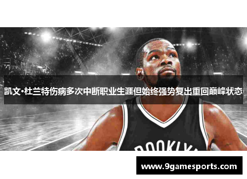 凯文·杜兰特伤病多次中断职业生涯但始终强势复出重回巅峰状态 凯文·杜兰特伤病多次中断职业生涯但始终强势复出重回巅峰状态