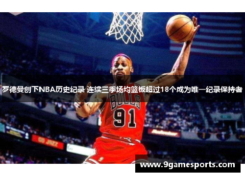 罗德曼创下NBA历史纪录 连续三季场均篮板超过18个成为唯一纪录保持者 罗德曼创下NBA历史纪录 连续三季场均篮板超过18个成为唯一纪录保持者
