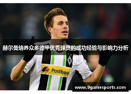 赫尔曼培养众多德甲优秀球员的成功经验与影响力分析 赫尔曼培养众多德甲优秀球员的成功经验与影响力分析