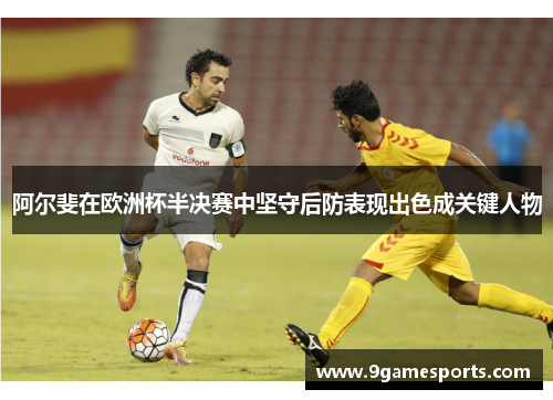 阿尔斐在欧洲杯半决赛中坚守后防表现出色成关键人物 阿尔斐在欧洲杯半决赛中坚守后防表现出色成关键人物