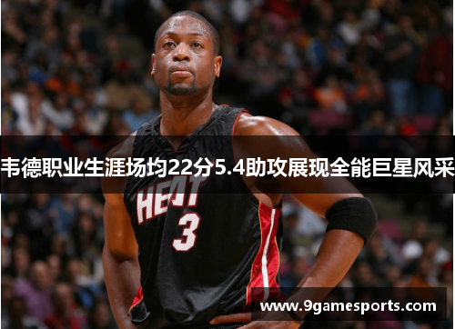 韦德职业生涯场均22分5.4助攻展现全能巨星风采 韦德职业生涯场均22分5.4助攻展现全能巨星风采