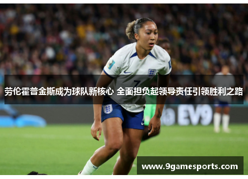 劳伦霍普金斯成为球队新核心 全面担负起领导责任引领胜利之路 劳伦霍普金斯成为球队新核心 全面担负起领导责任引领胜利之路