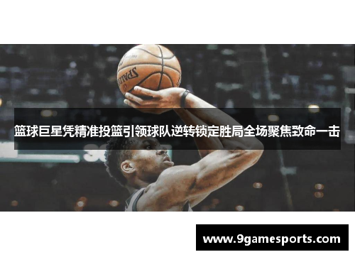 篮球巨星凭精准投篮引领球队逆转锁定胜局全场聚焦致命一击 篮球巨星凭精准投篮引领球队逆转锁定胜局全场聚焦致命一击