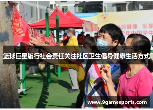 篮球巨星履行社会责任关注社区卫生倡导健康生活方式 篮球巨星履行社会责任关注社区卫生倡导健康生活方式