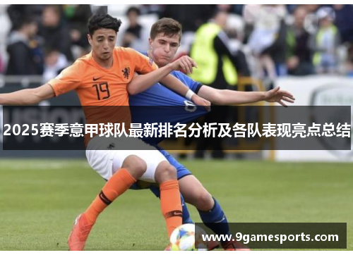 2025赛季意甲球队最新排名分析及各队表现亮点总结 2025赛季意甲球队最新排名分析及各队表现亮点总结