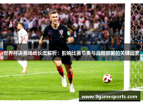世界杯决赛场地长度解析:影响比赛节奏与战略部署的关键因素 世界杯决赛场地长度解析:影响比赛节奏与战略部署的关键因素
