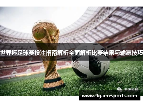 世界杯足球赛投注指南解析全面解析比赛结果与输赢技巧 世界杯足球赛投注指南解析全面解析比赛结果与输赢技巧