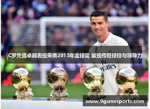 C罗凭借卓越表现荣膺2013年金球奖 展现传奇球技与领导力 C罗凭借卓越表现荣膺2013年金球奖 展现传奇球技与领导力