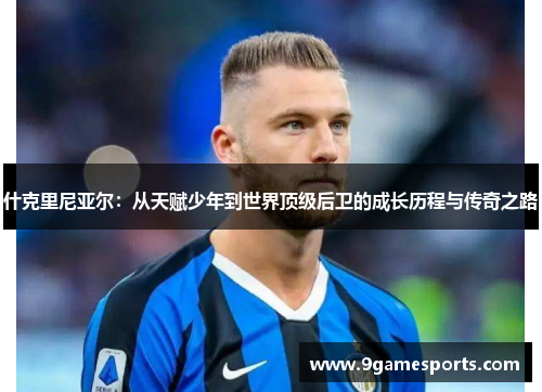 什克里尼亚尔:从天赋少年到世界顶级后卫的成长历程与传奇之路 什克里尼亚尔:从天赋少年到世界顶级后卫的成长历程与传奇之路