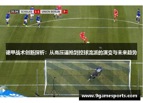 德甲战术创新探析:从高压逼抢到控球流派的演变与未来趋势 德甲战术创新探析:从高压逼抢到控球流派的演变与未来趋势