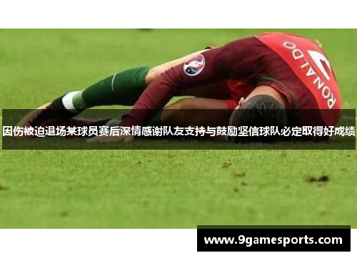 因伤被迫退场某球员赛后深情感谢队友支持与鼓励坚信球队必定取得好成绩 因伤被迫退场某球员赛后深情感谢队友支持与鼓励坚信球队必定取得好成绩
