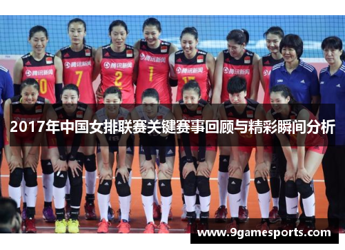 2017年中国女排联赛关键赛事回顾与精彩瞬间分析 2017年中国女排联赛关键赛事回顾与精彩瞬间分析